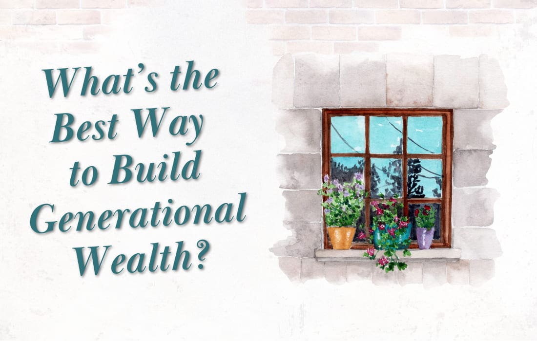 What Is the Best Way to Build Generational Wealth?