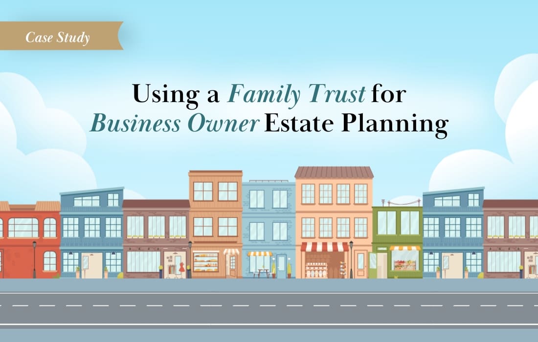 Case Study: Using a Family Trust for Business Owner Estate Planning