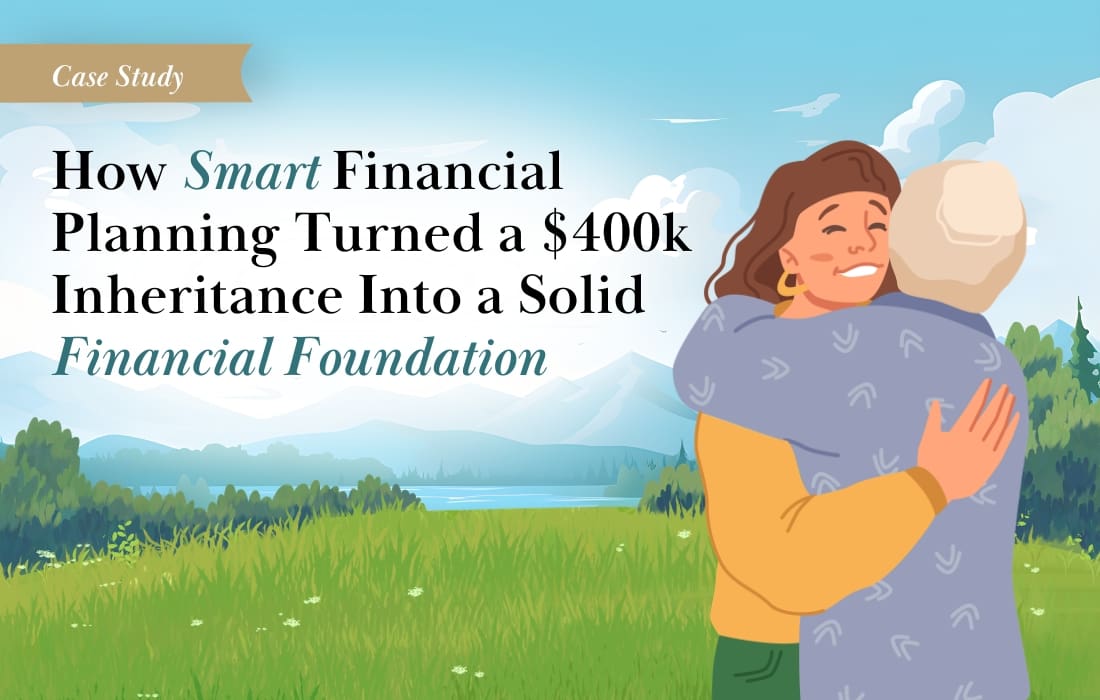 Case Study: How Smart Financial Planning Turned a $400k Inheritance Into a Solid Financial Foundation